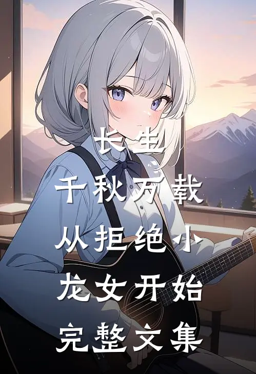 长生：千秋万载从拒绝小龙女开始完整文集