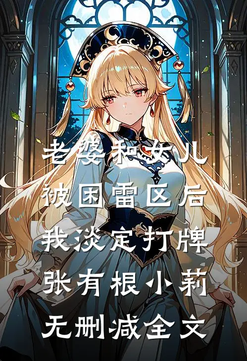 老婆和女儿被困雷区后，我淡定打牌张有根小莉无删减全文