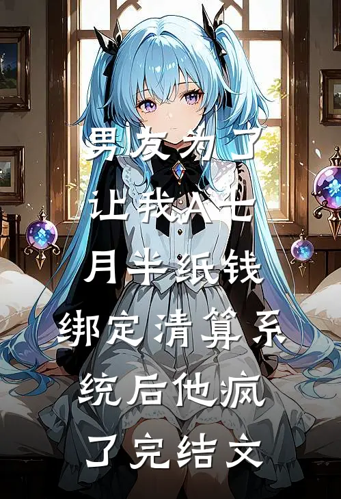 男友为了让我A七月半纸钱，绑定清算系统后他疯了完结文