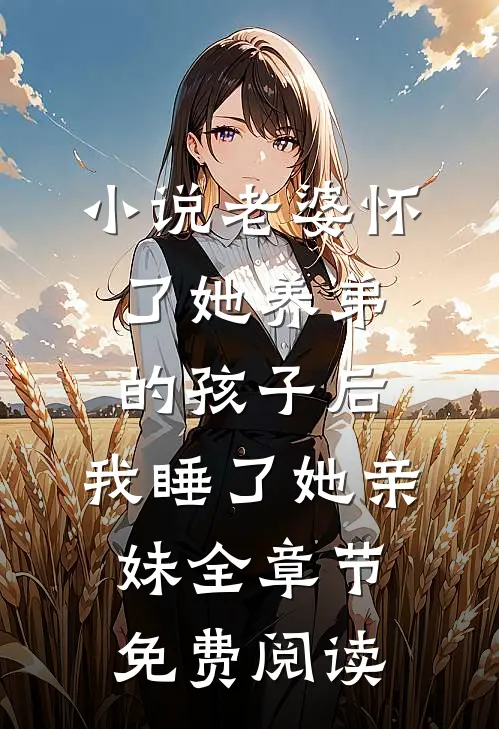 小说老婆怀了她养弟的孩子后，我睡了她亲妹全章节免费阅读