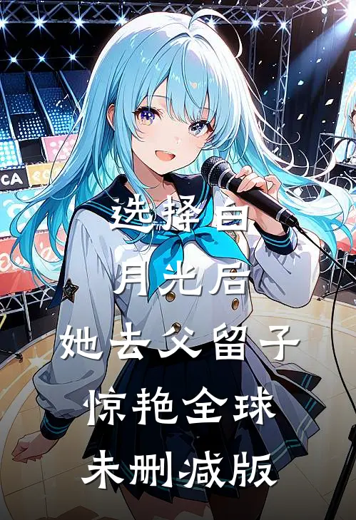 选择白月光后，她去父留子惊艳全球未删减版