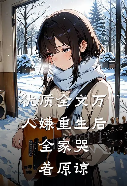 优质全文万人嫌重生后，全家哭着原谅
