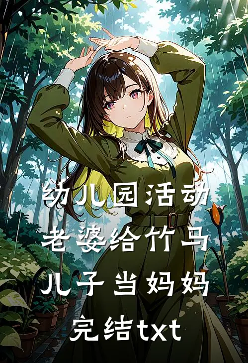 幼儿园活动，老婆给竹马儿子当妈妈完结txt