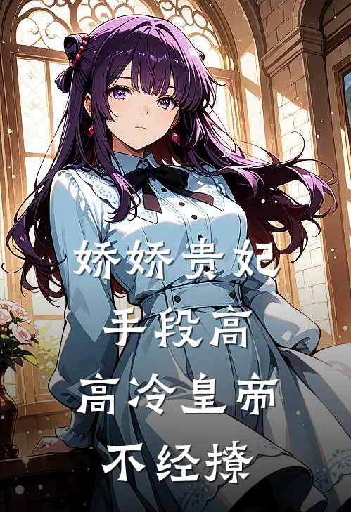 娇娇贵妃手段高，高冷皇帝不经撩