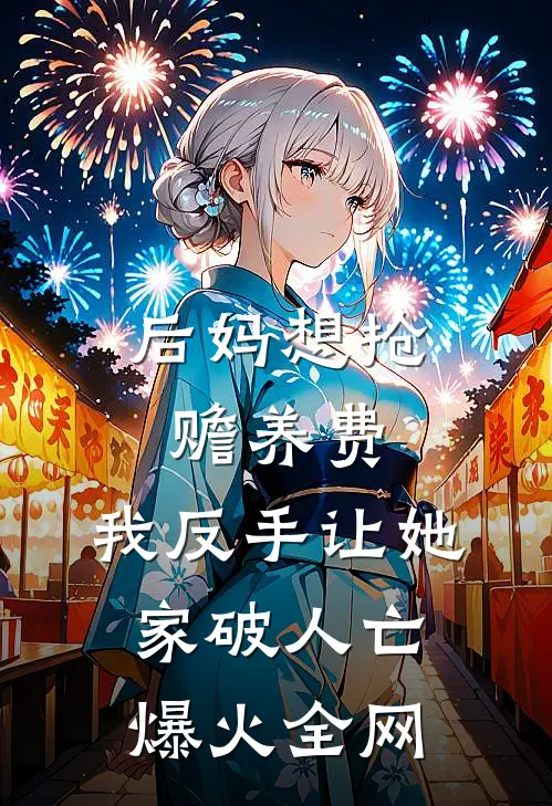 后妈想抢赡养费，我反手让她家破人亡爆火全网