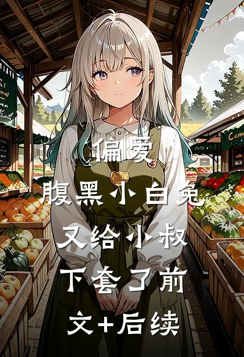 偏爱：腹黑小白兔又给小叔下套了前文+后续