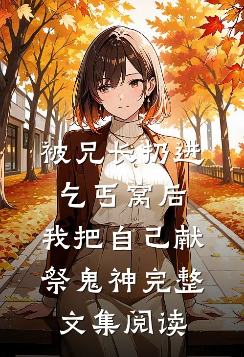 被兄长扔进乞丐窝后，我把自己献祭鬼神完整文集阅读
