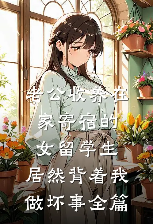 老公收养在家寄宿的女留学生，居然背着我做坏事全篇