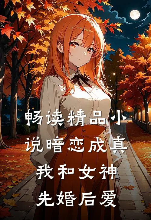 畅读精品小说暗恋成真，我和女神先婚后爱