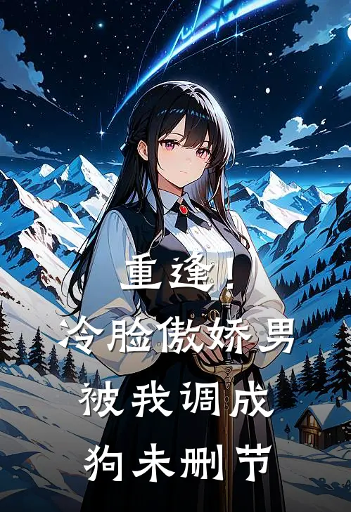 重逢！冷脸傲娇男被我调成狗未删节