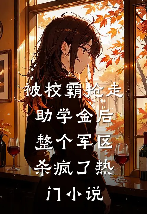被校霸抢走助学金后，整个军区杀疯了热门小说