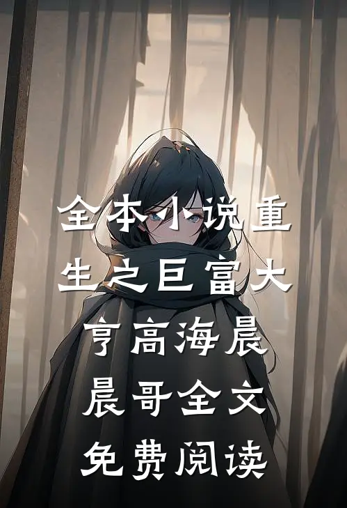全本小说重生之巨富大亨高海晨晨哥全文免费阅读