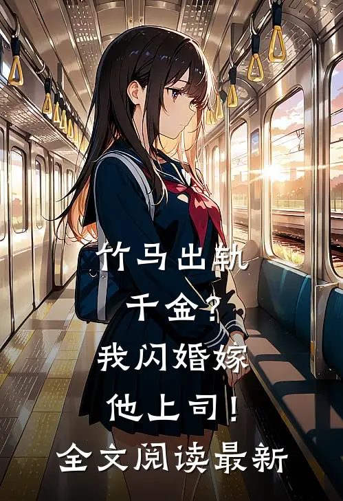 竹马出轨千金？我闪婚嫁他上司！全文阅读最新