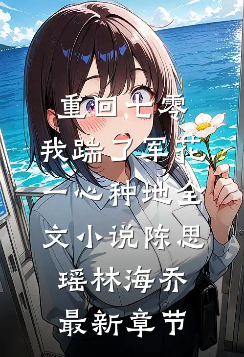 重回七零，我踹了军花一心种地全文小说陈思瑶林海乔最新章节