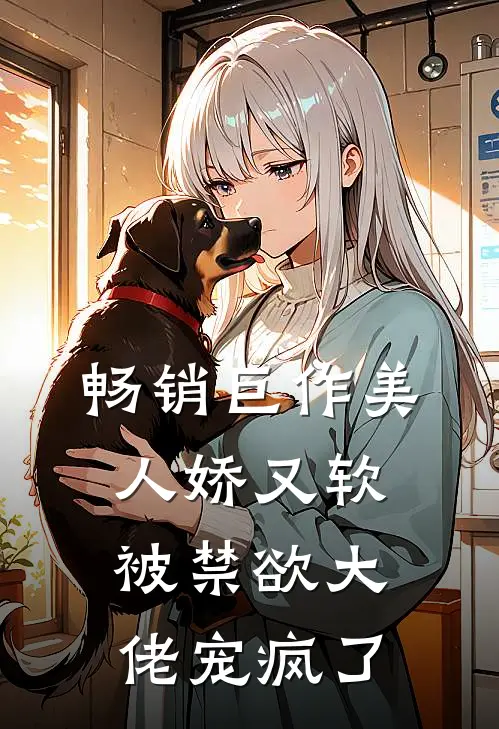 畅销巨作美人娇又软，被禁欲大佬宠疯了
