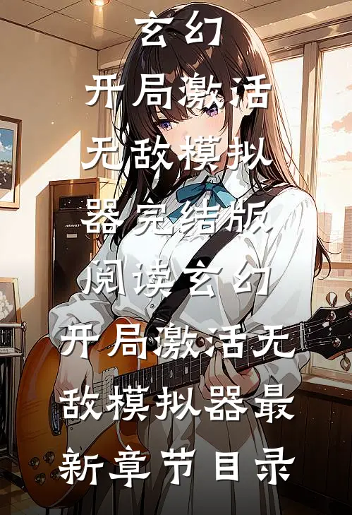 《玄幻：开局激活无敌模拟器》完结版阅读《玄幻：开局激活无敌模拟器》最新章节目录