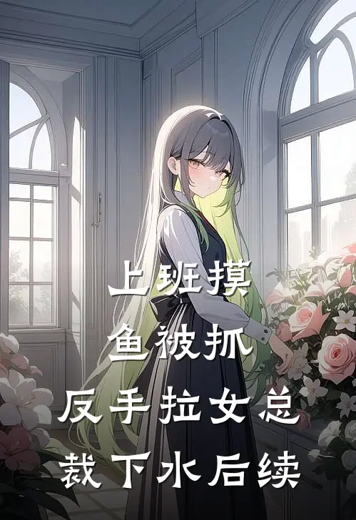 上班摸鱼被抓，反手拉女总裁下水后续