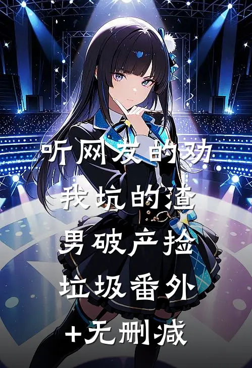 听网友的劝，我坑的渣男破产捡垃圾番外+无删减