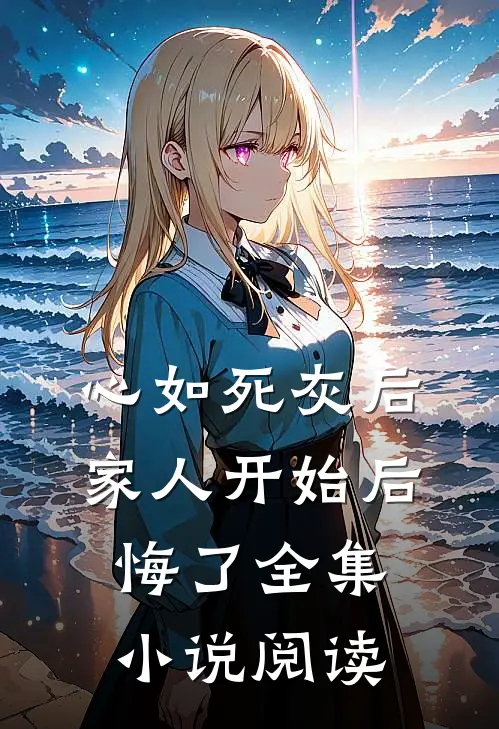 心如死灰后，家人开始后悔了全集小说阅读