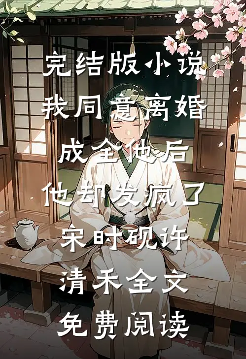 完结版小说我同意离婚成全他后，他却发疯了宋时砚许清禾全文免费阅读