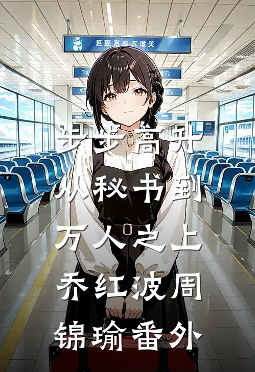 步步高升：从秘书到万人之上乔红波周锦瑜番外