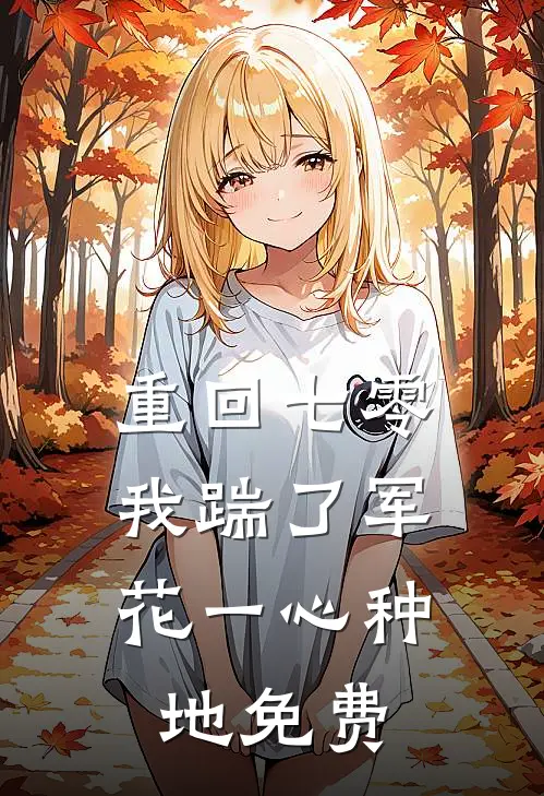 重回七零，我踹了军花一心种地免费