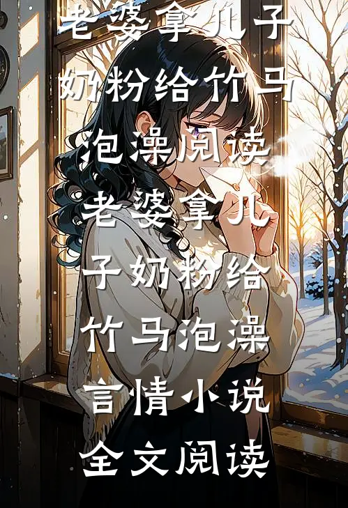 老婆拿儿子奶粉给竹马泡澡阅读_老婆拿儿子奶粉给竹马泡澡言情小说全文阅读