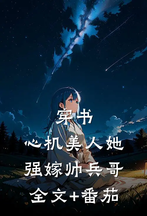 穿书：心机美人她强嫁帅兵哥全文+番茄