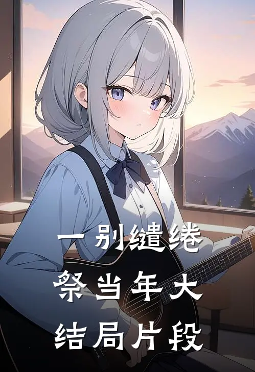 一别缱绻祭当年大结局片段