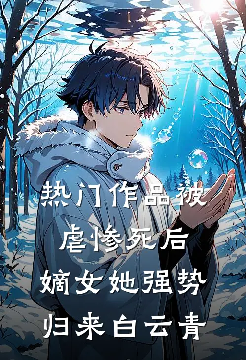 热门作品被虐惨死后,嫡女她强势归来白云青