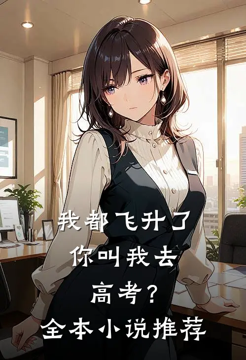 我都飞升了，你叫我去高考？全本小说推荐