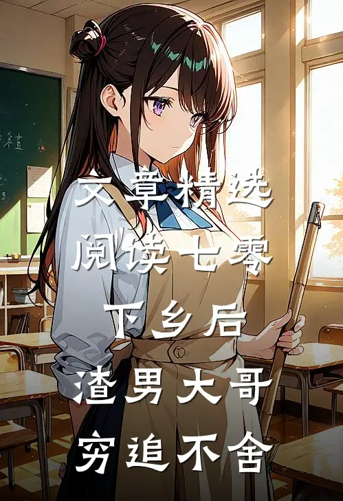 文章精选阅读七零：下乡后，渣男大哥穷追不舍