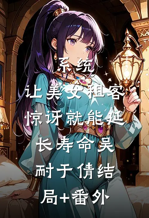 系统：让美女租客惊讶就能延长寿命吴耐于倩结局+番外