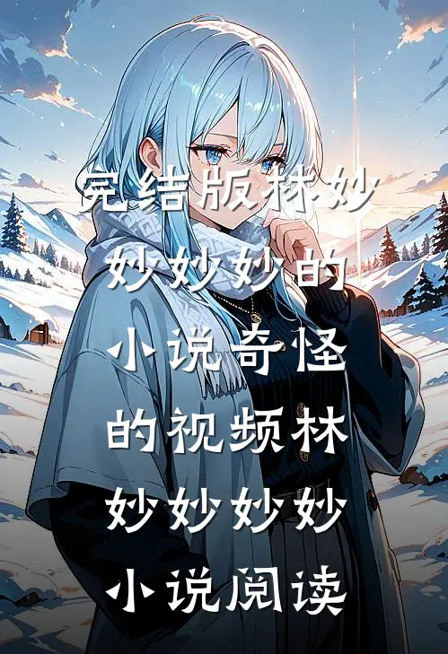 完结版林妙妙妙妙的小说奇怪的视频林妙妙妙妙小说阅读