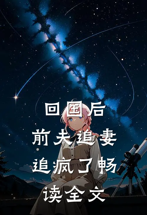回国后，前夫追妻追疯了畅读全文