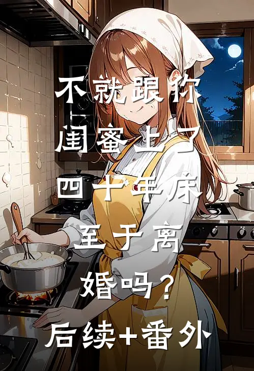 不就跟你闺蜜上了四十年床，至于离婚吗？后续+番外