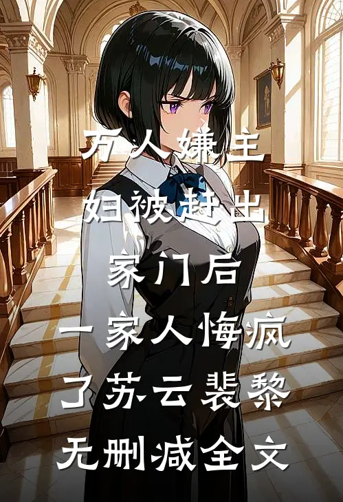 万人嫌主妇被赶出家门后，一家人悔疯了苏云裴黎无删减全文