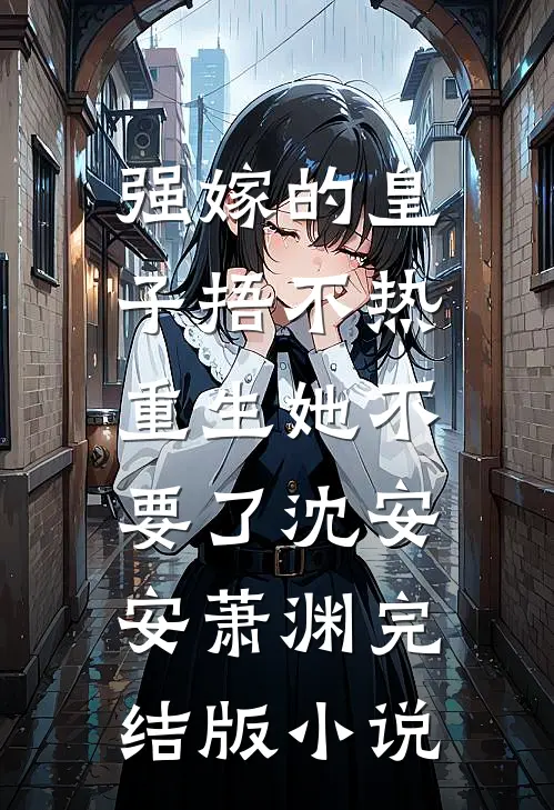 强嫁的皇子捂不热，重生她不要了沈安安萧渊完结版小说