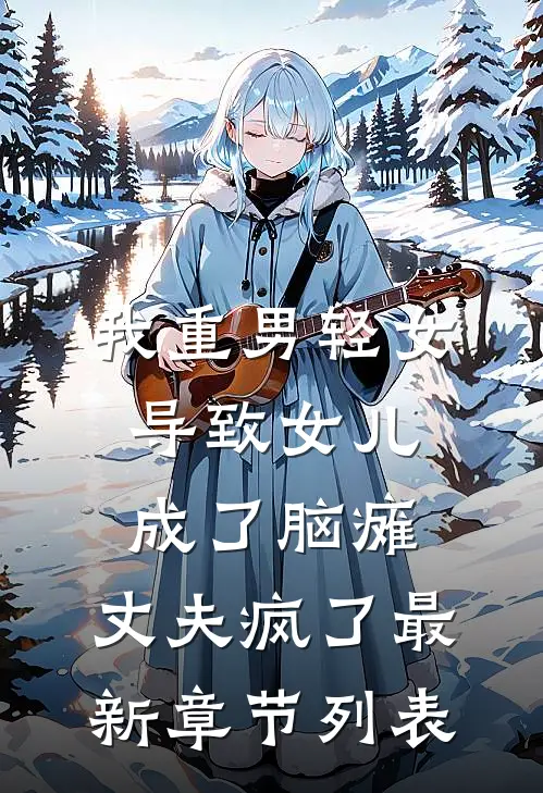 我重男轻女导致女儿成了脑瘫，丈夫疯了最新章节列表