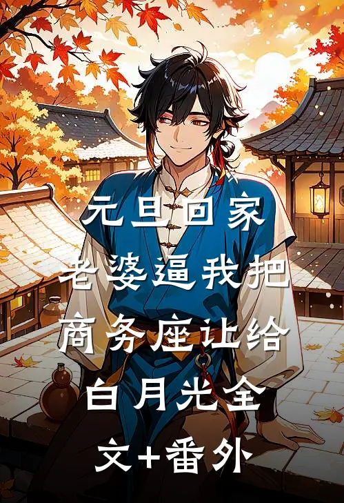 元旦回家，老婆逼我把商务座让给白月光全文+番外