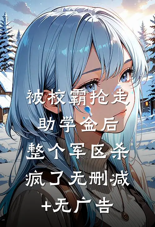 被校霸抢走助学金后，整个军区杀疯了无删减+无广告