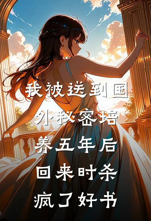 我被送到国外秘密培养五年后，回来时杀疯了好书