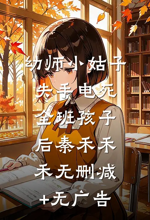 幼师小姑子失手电死全班孩子后秦禾禾禾无删减+无广告