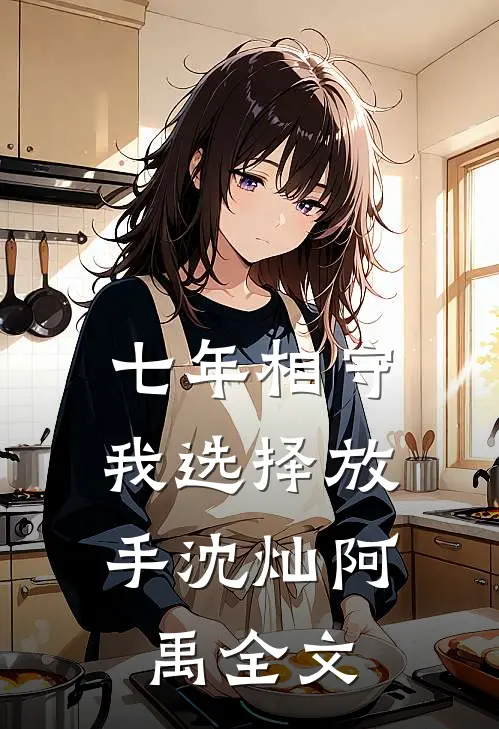 七年相守，我选择放手沈灿阿禹全文