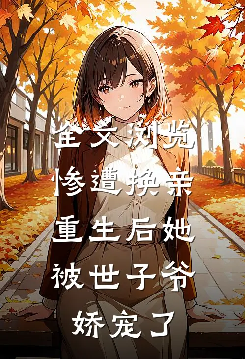 全文浏览惨遭换亲，重生后她被世子爷娇宠了