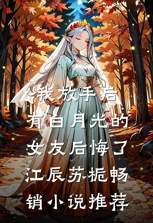 我放手后,有白月光的女友后悔了江辰苏栀畅销小说推荐