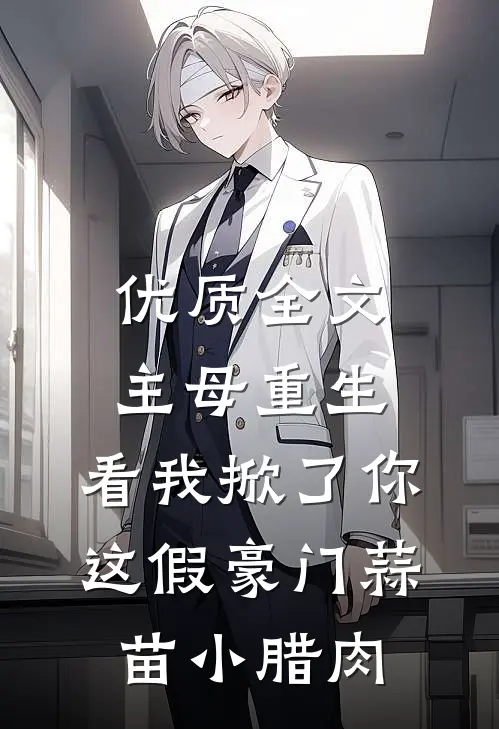 优质全文主母重生,看我掀了你这假豪门蒜苗小腊肉