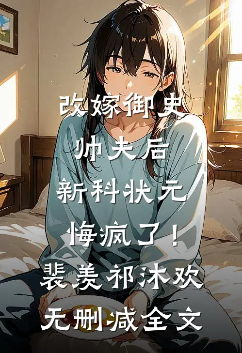 改嫁御史帅夫后，新科状元悔疯了！裴羡祁沐欢无删减全文