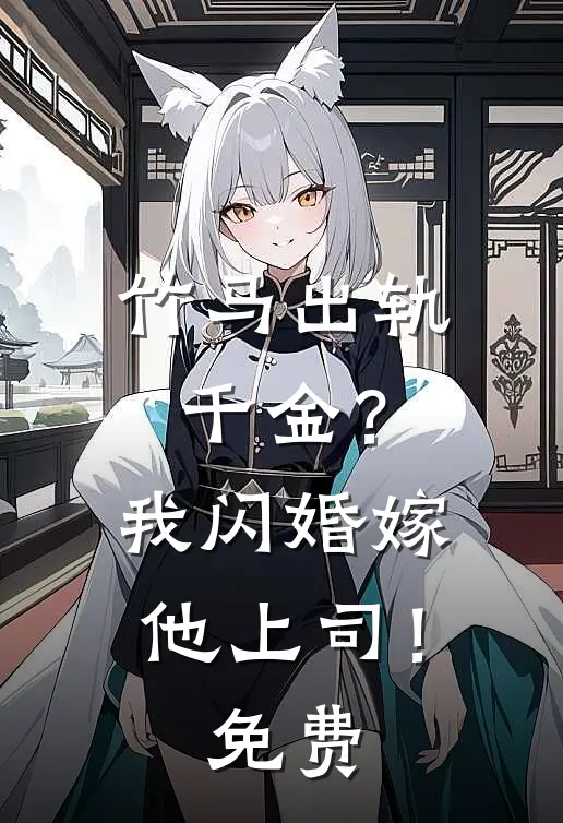 竹马出轨千金？我闪婚嫁他上司！免费