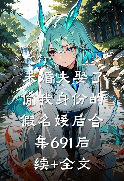 未婚夫娶了偷我身份的假名媛后合集691后续+全文